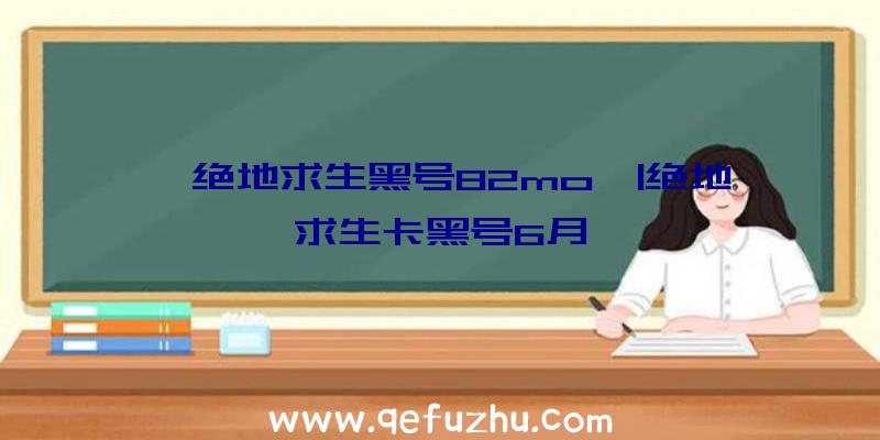 「绝地求生黑号82mo」|绝地求生卡黑号6月